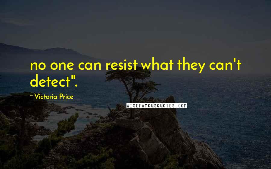 Victoria Price Quotes: no one can resist what they can't detect".
