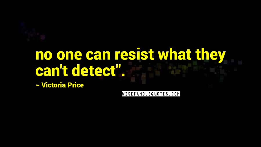 Victoria Price Quotes: no one can resist what they can't detect".