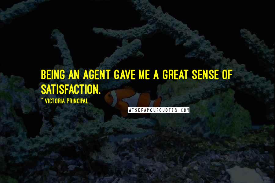 Victoria Principal Quotes: Being an agent gave me a great sense of satisfaction.