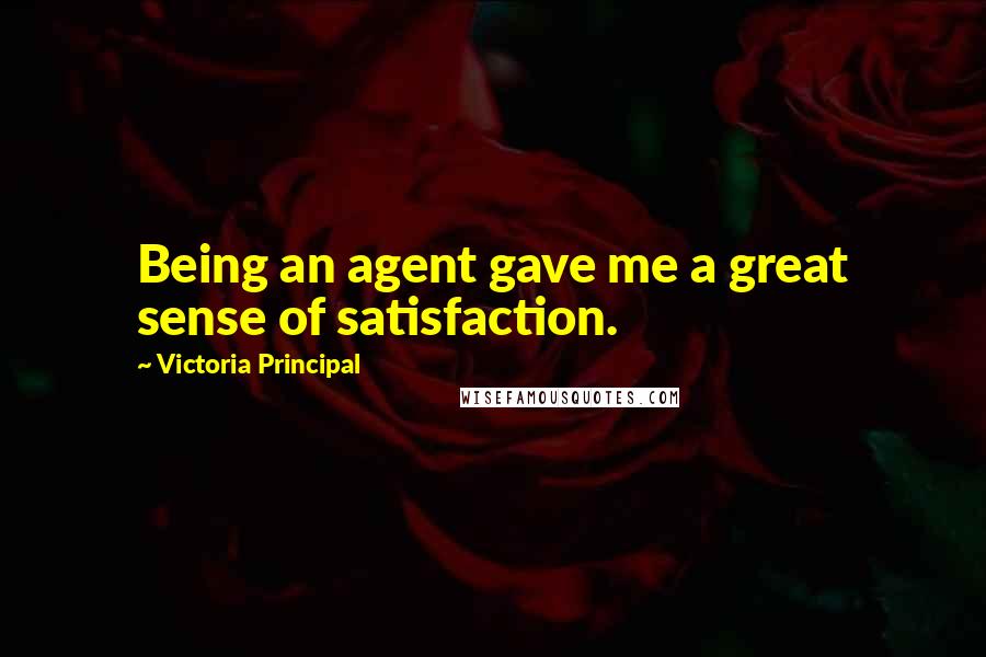 Victoria Principal Quotes: Being an agent gave me a great sense of satisfaction.