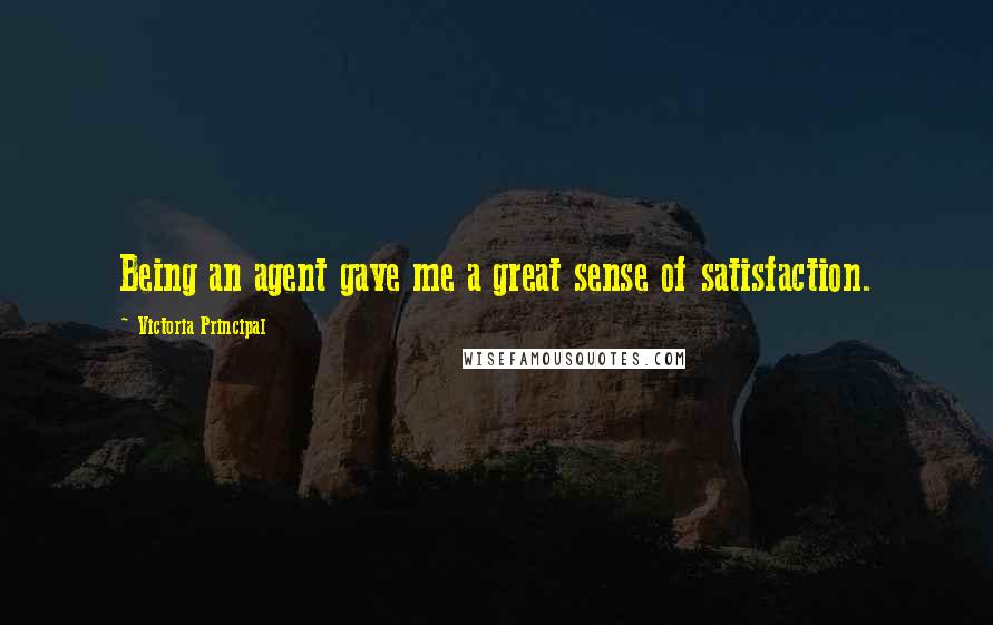 Victoria Principal Quotes: Being an agent gave me a great sense of satisfaction.