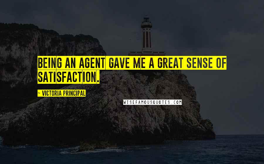 Victoria Principal Quotes: Being an agent gave me a great sense of satisfaction.