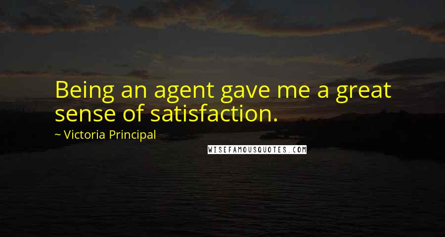 Victoria Principal Quotes: Being an agent gave me a great sense of satisfaction.