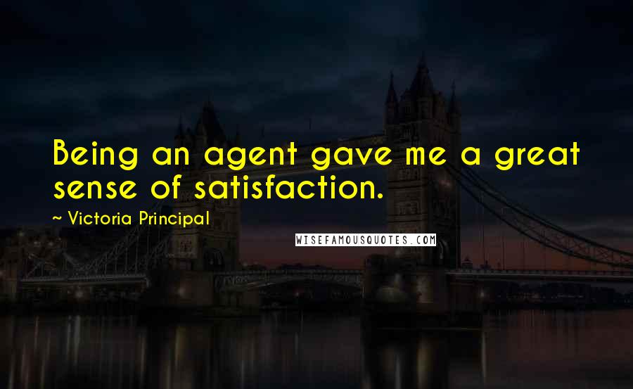 Victoria Principal Quotes: Being an agent gave me a great sense of satisfaction.