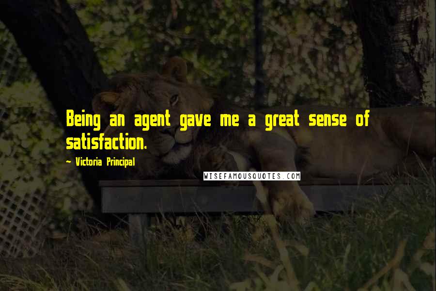 Victoria Principal Quotes: Being an agent gave me a great sense of satisfaction.