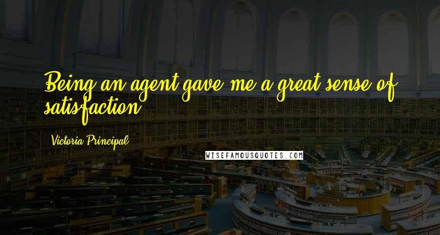 Victoria Principal Quotes: Being an agent gave me a great sense of satisfaction.