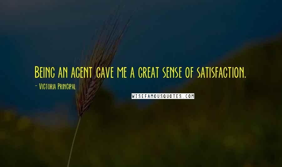 Victoria Principal Quotes: Being an agent gave me a great sense of satisfaction.