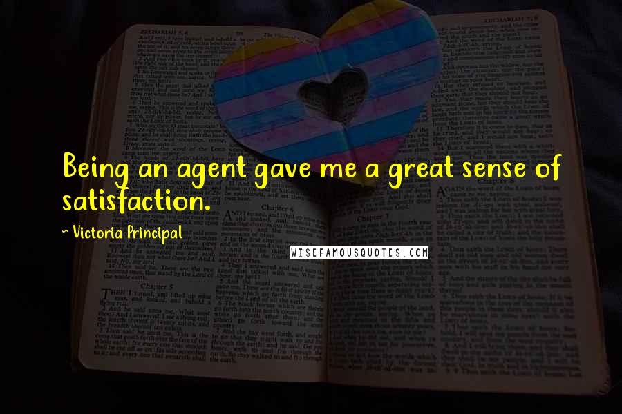 Victoria Principal Quotes: Being an agent gave me a great sense of satisfaction.