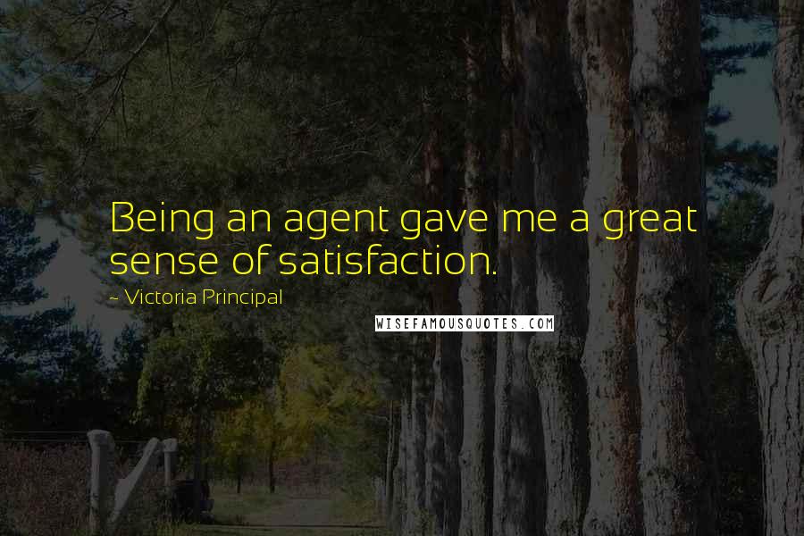 Victoria Principal Quotes: Being an agent gave me a great sense of satisfaction.