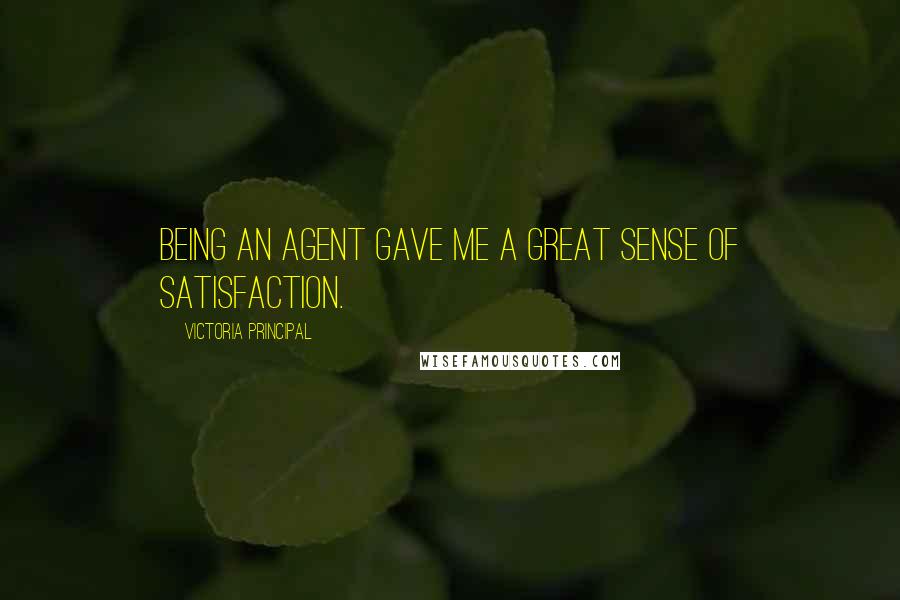 Victoria Principal Quotes: Being an agent gave me a great sense of satisfaction.