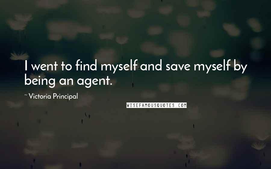 Victoria Principal Quotes: I went to find myself and save myself by being an agent.