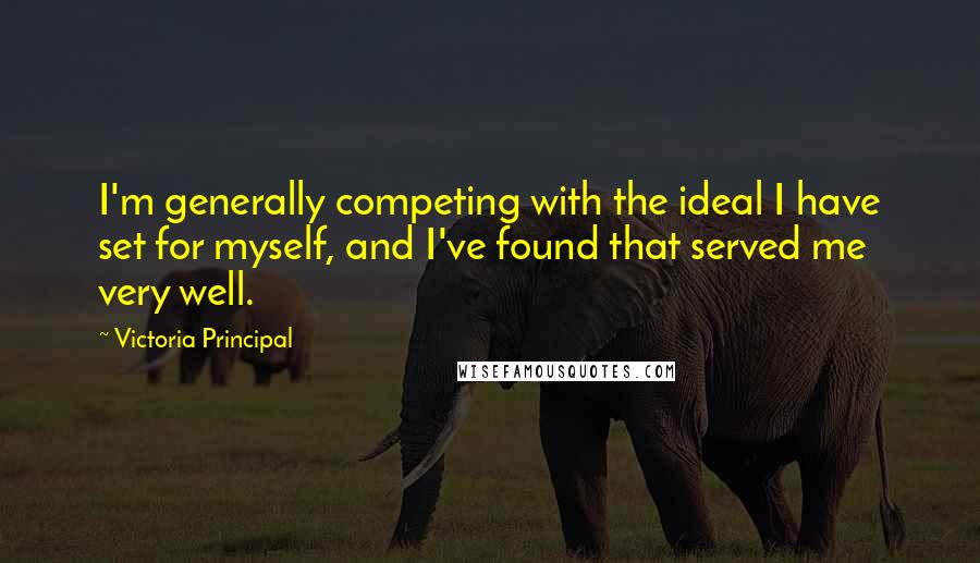 Victoria Principal Quotes: I'm generally competing with the ideal I have set for myself, and I've found that served me very well.