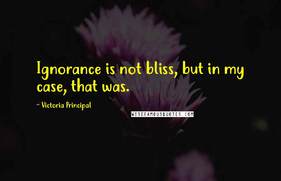 Victoria Principal Quotes: Ignorance is not bliss, but in my case, that was.