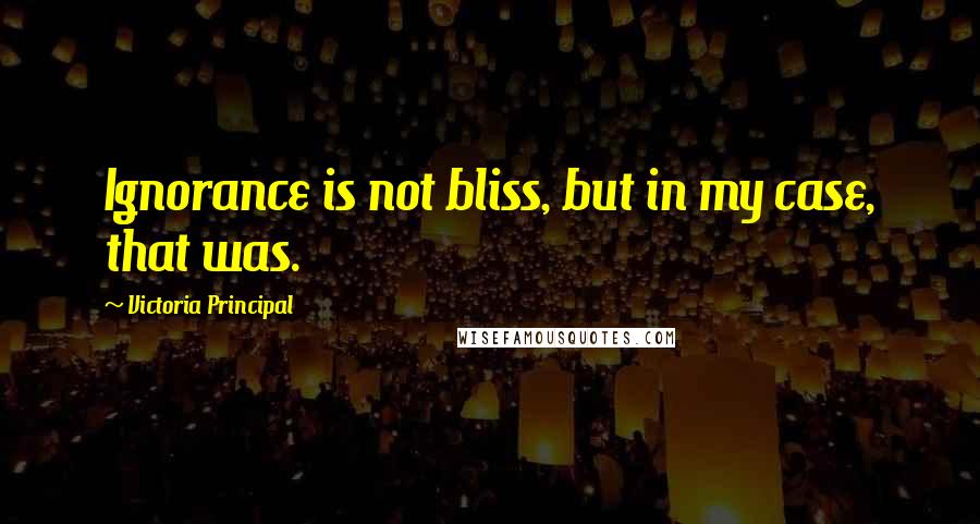 Victoria Principal Quotes: Ignorance is not bliss, but in my case, that was.