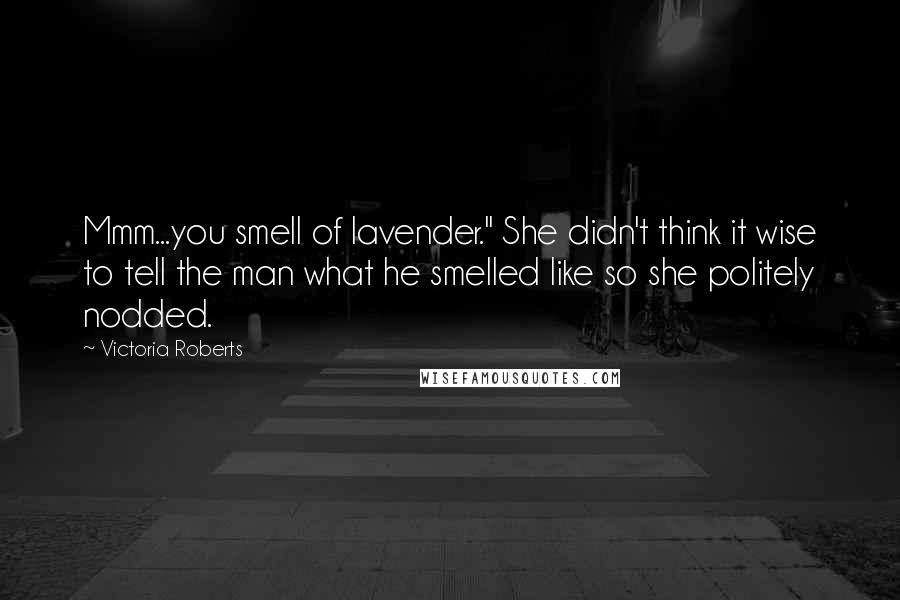 Victoria Roberts Quotes: Mmm...you smell of lavender." She didn't think it wise to tell the man what he smelled like so she politely nodded.