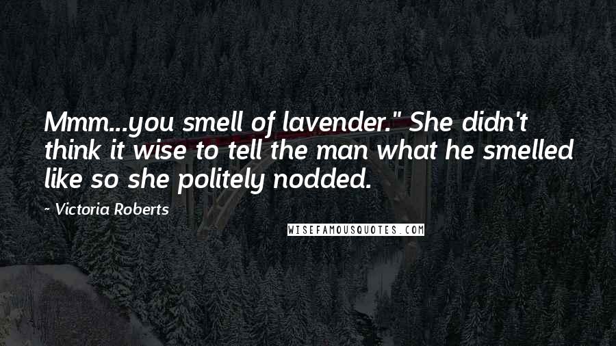 Victoria Roberts Quotes: Mmm...you smell of lavender." She didn't think it wise to tell the man what he smelled like so she politely nodded.