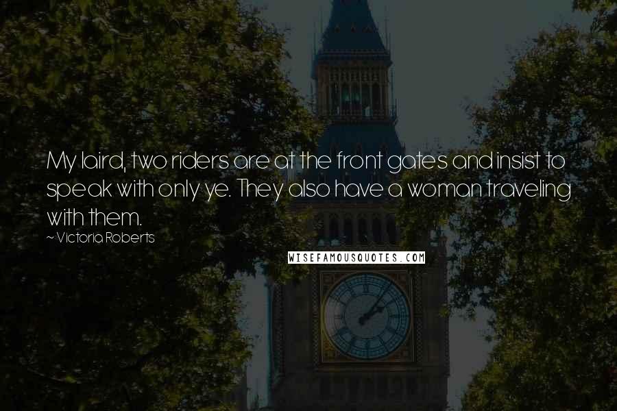 Victoria Roberts Quotes: My laird, two riders are at the front gates and insist to speak with only ye. They also have a woman traveling with them.