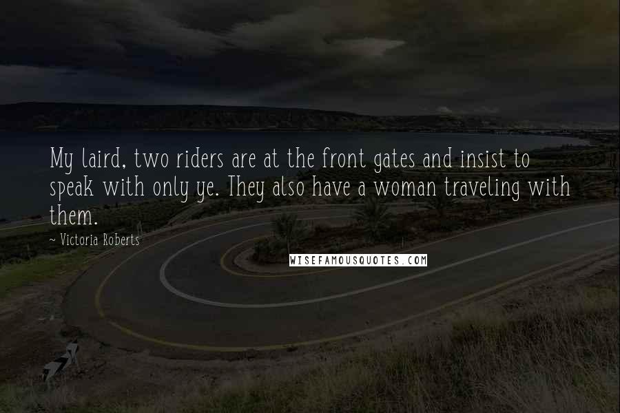 Victoria Roberts Quotes: My laird, two riders are at the front gates and insist to speak with only ye. They also have a woman traveling with them.