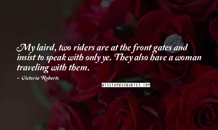 Victoria Roberts Quotes: My laird, two riders are at the front gates and insist to speak with only ye. They also have a woman traveling with them.