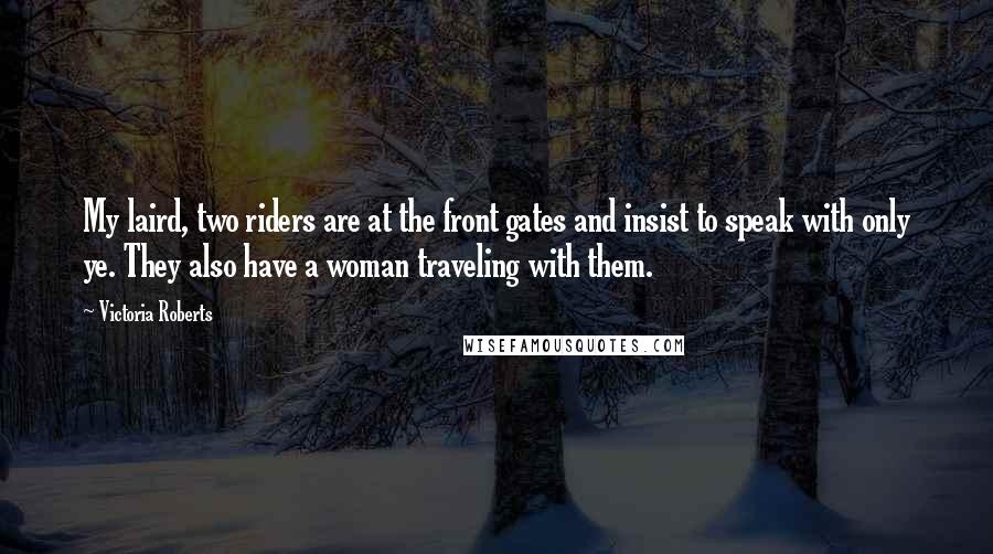 Victoria Roberts Quotes: My laird, two riders are at the front gates and insist to speak with only ye. They also have a woman traveling with them.