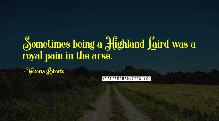 Victoria Roberts Quotes: Sometimes being a Highland Laird was a royal pain in the arse.