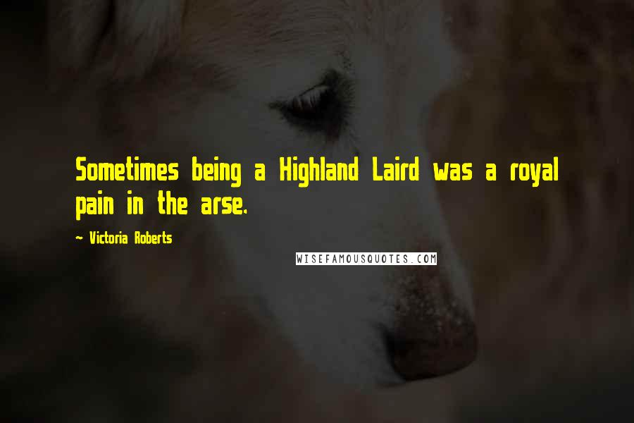 Victoria Roberts Quotes: Sometimes being a Highland Laird was a royal pain in the arse.