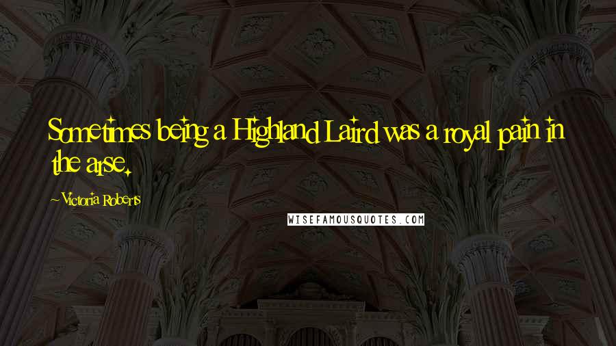 Victoria Roberts Quotes: Sometimes being a Highland Laird was a royal pain in the arse.