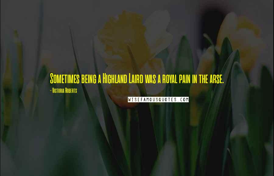 Victoria Roberts Quotes: Sometimes being a Highland Laird was a royal pain in the arse.