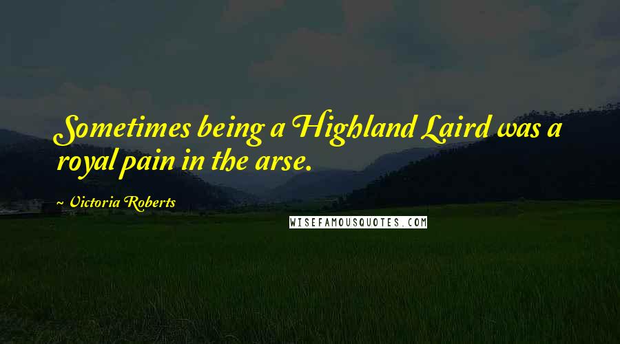 Victoria Roberts Quotes: Sometimes being a Highland Laird was a royal pain in the arse.