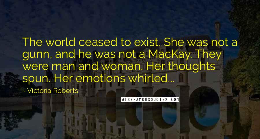 Victoria Roberts Quotes: The world ceased to exist. She was not a gunn, and he was not a MacKay. They were man and woman. Her thoughts spun. Her emotions whirled...