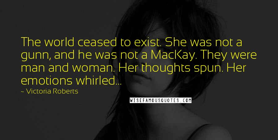 Victoria Roberts Quotes: The world ceased to exist. She was not a gunn, and he was not a MacKay. They were man and woman. Her thoughts spun. Her emotions whirled...