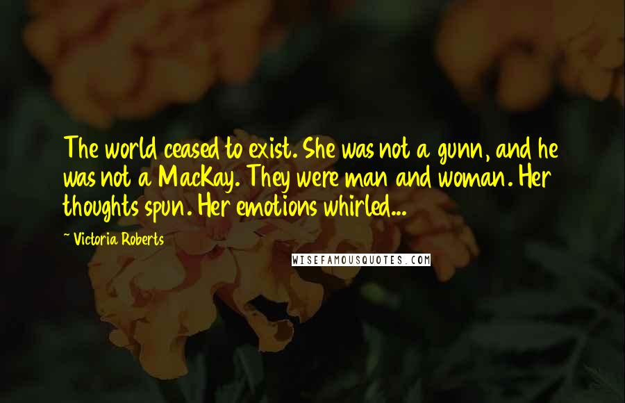 Victoria Roberts Quotes: The world ceased to exist. She was not a gunn, and he was not a MacKay. They were man and woman. Her thoughts spun. Her emotions whirled...
