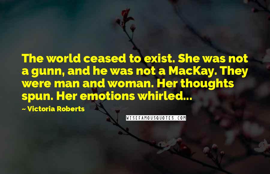 Victoria Roberts Quotes: The world ceased to exist. She was not a gunn, and he was not a MacKay. They were man and woman. Her thoughts spun. Her emotions whirled...