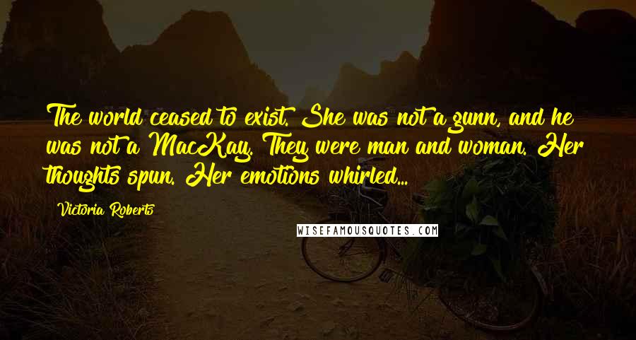 Victoria Roberts Quotes: The world ceased to exist. She was not a gunn, and he was not a MacKay. They were man and woman. Her thoughts spun. Her emotions whirled...