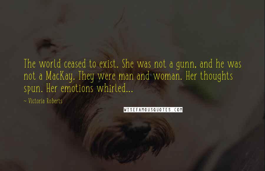 Victoria Roberts Quotes: The world ceased to exist. She was not a gunn, and he was not a MacKay. They were man and woman. Her thoughts spun. Her emotions whirled...