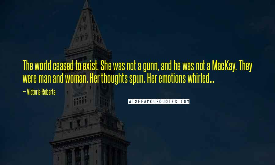 Victoria Roberts Quotes: The world ceased to exist. She was not a gunn, and he was not a MacKay. They were man and woman. Her thoughts spun. Her emotions whirled...