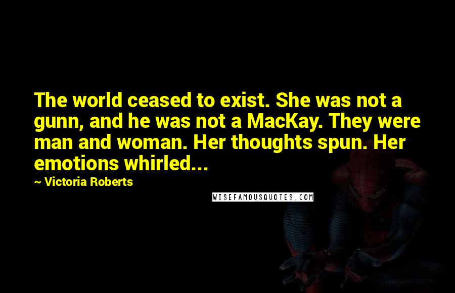 Victoria Roberts Quotes: The world ceased to exist. She was not a gunn, and he was not a MacKay. They were man and woman. Her thoughts spun. Her emotions whirled...