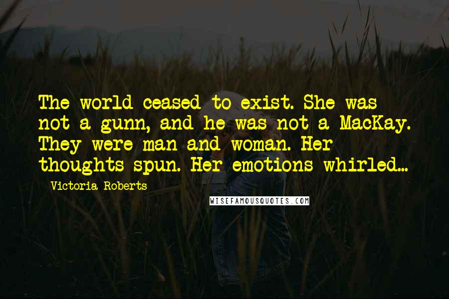 Victoria Roberts Quotes: The world ceased to exist. She was not a gunn, and he was not a MacKay. They were man and woman. Her thoughts spun. Her emotions whirled...