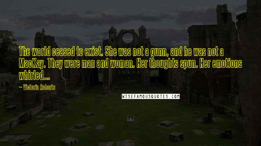 Victoria Roberts Quotes: The world ceased to exist. She was not a gunn, and he was not a MacKay. They were man and woman. Her thoughts spun. Her emotions whirled...