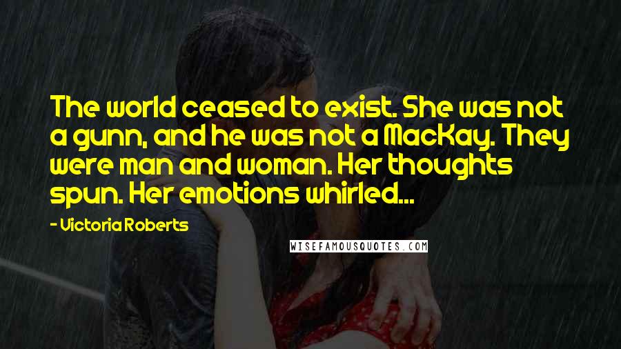 Victoria Roberts Quotes: The world ceased to exist. She was not a gunn, and he was not a MacKay. They were man and woman. Her thoughts spun. Her emotions whirled...