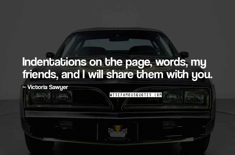 Victoria Sawyer Quotes: Indentations on the page, words, my friends, and I will share them with you.