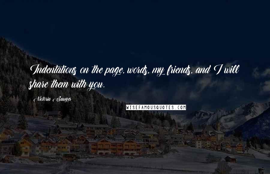 Victoria Sawyer Quotes: Indentations on the page, words, my friends, and I will share them with you.