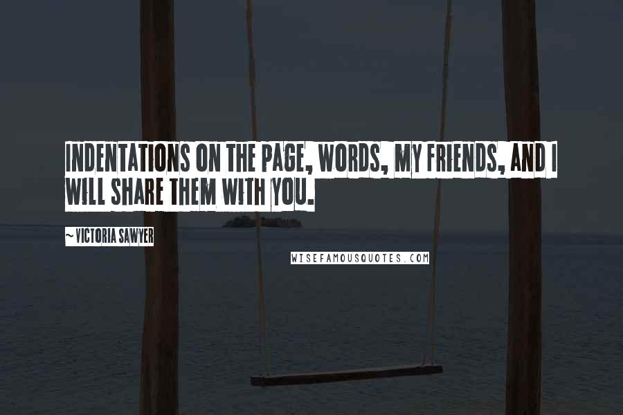 Victoria Sawyer Quotes: Indentations on the page, words, my friends, and I will share them with you.