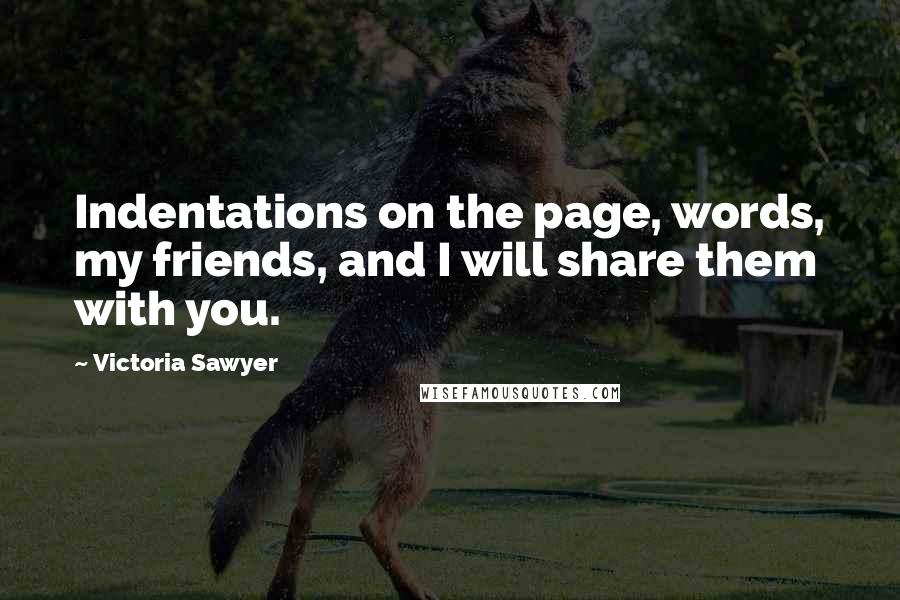 Victoria Sawyer Quotes: Indentations on the page, words, my friends, and I will share them with you.