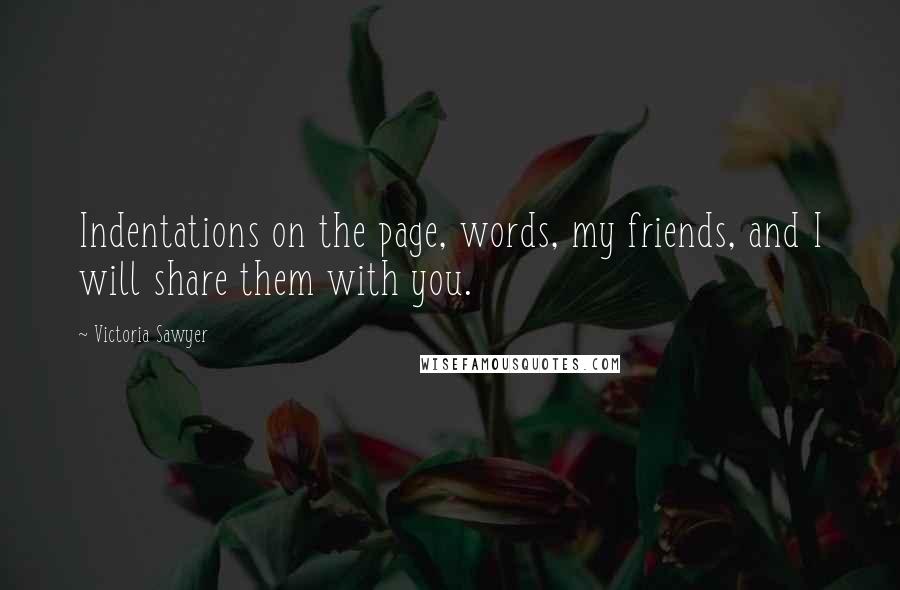 Victoria Sawyer Quotes: Indentations on the page, words, my friends, and I will share them with you.