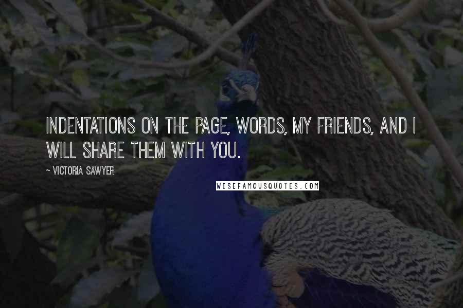 Victoria Sawyer Quotes: Indentations on the page, words, my friends, and I will share them with you.