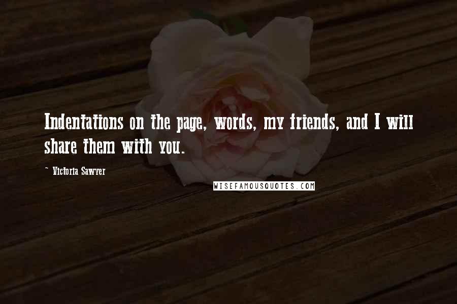 Victoria Sawyer Quotes: Indentations on the page, words, my friends, and I will share them with you.