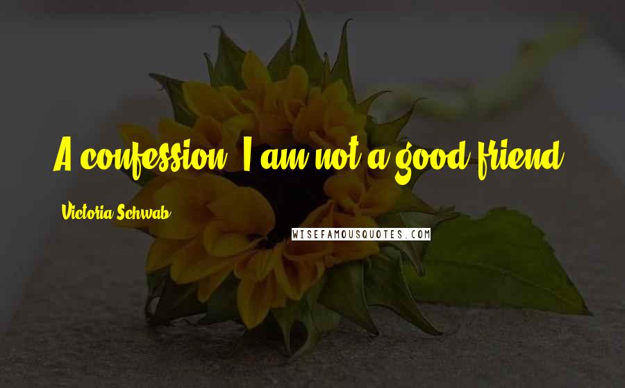 Victoria Schwab Quotes: A confession: I am not a good friend.