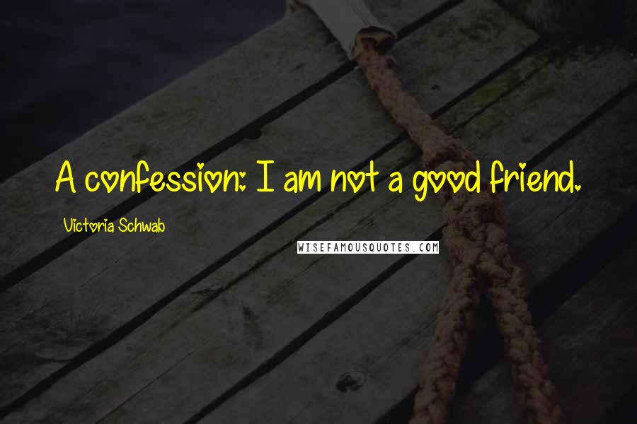 Victoria Schwab Quotes: A confession: I am not a good friend.