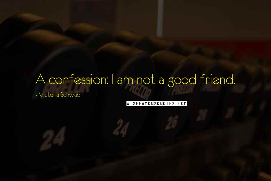 Victoria Schwab Quotes: A confession: I am not a good friend.